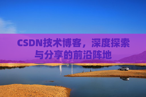 CSDN技术博客，深度探索与分享的前沿阵地